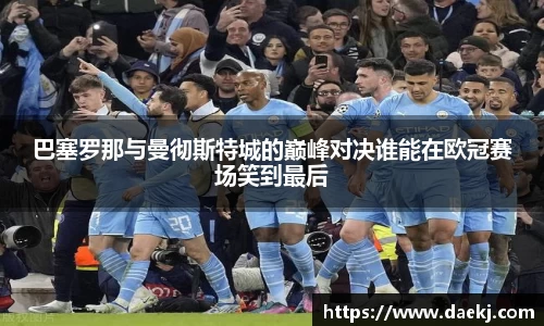 巴塞罗那与曼彻斯特城的巅峰对决谁能在欧冠赛场笑到最后